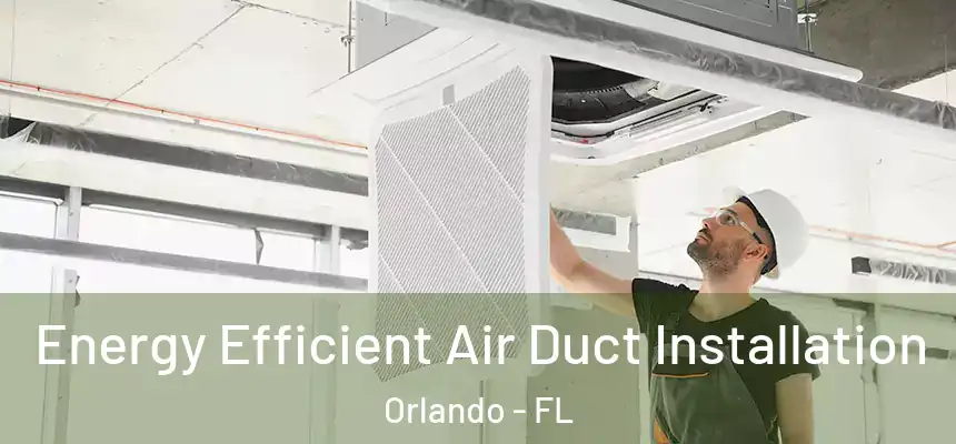  Energy Efficient Air Duct Installation Orlando - FL